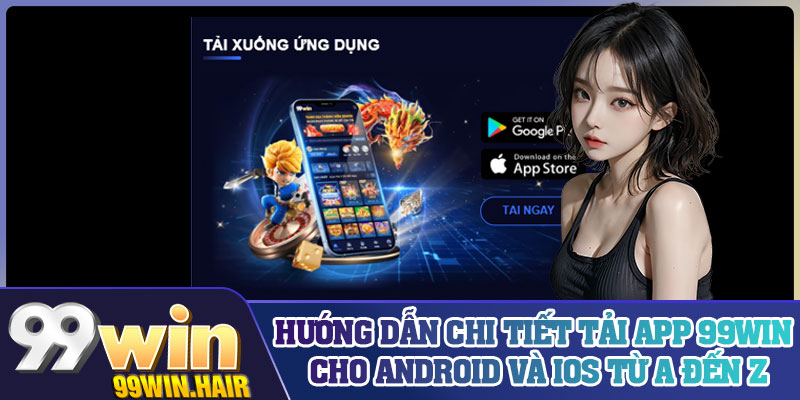 Hướng dẫn chi tiết tải app 99Win cho Android và iOS từ A đến Z