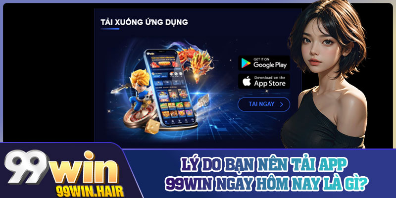 Lý do bạn nên tải app 99Win ngay hôm nay là gì?
