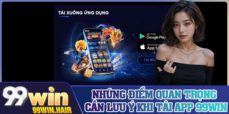 Những điểm quan trọng cần lưu ý khi tải app 99Win
