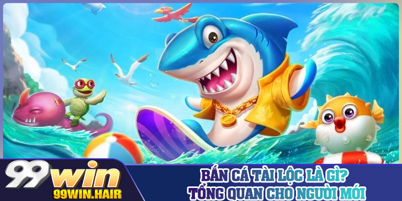 Bắn cá Tài Lộc là gì? Tổng quan cho người mới